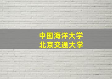 中国海洋大学 北京交通大学